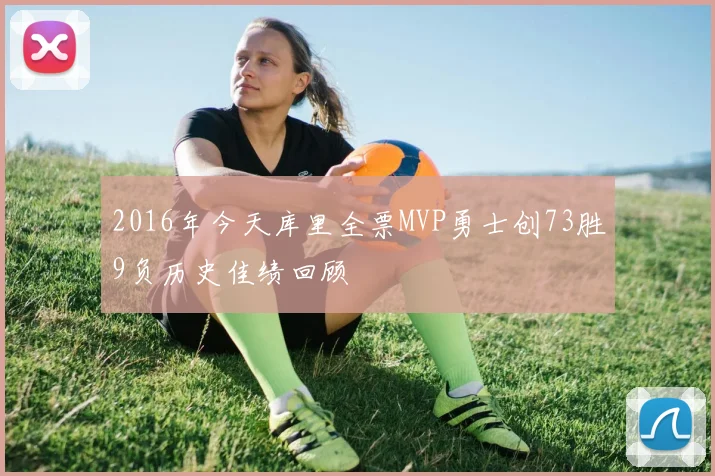 2016年今天库里全票MVP勇士创73胜9负历史佳绩回顾