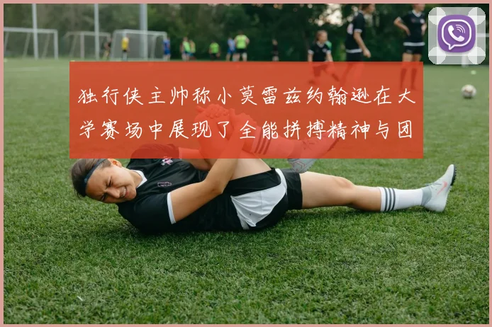 独行侠主帅称小莫雷兹约翰逊在大学赛场中展现了全能拼搏精神与团队奉献精神