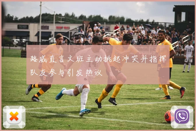 路威直言文班主动挑起冲突并指挥队友参与引发热议