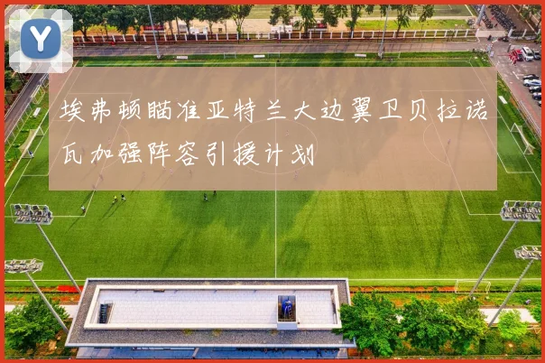 埃弗顿瞄准亚特兰大边翼卫贝拉诺瓦加强阵容引援计划
