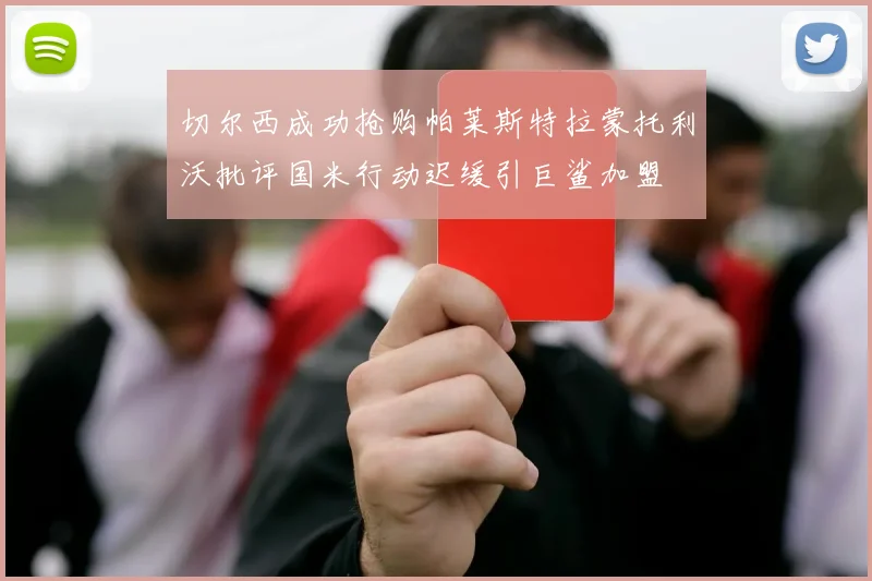 切尔西成功抢购帕莱斯特拉蒙托利沃批评国米行动迟缓引巨鲨加盟