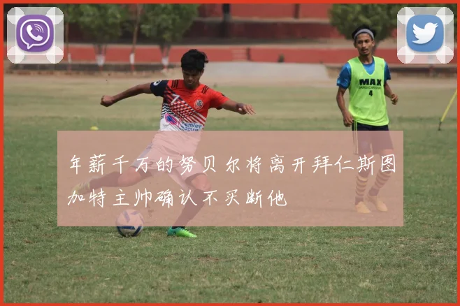 年薪千万的努贝尔将离开拜仁斯图加特主帅确认不买断他