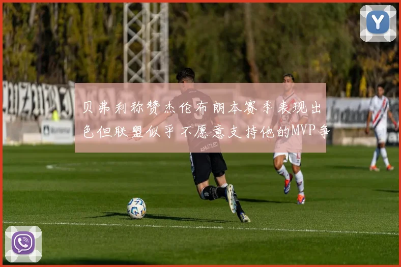 贝弗利称赞杰伦布朗本赛季表现出色但联盟似乎不愿意支持他的MVP争夺