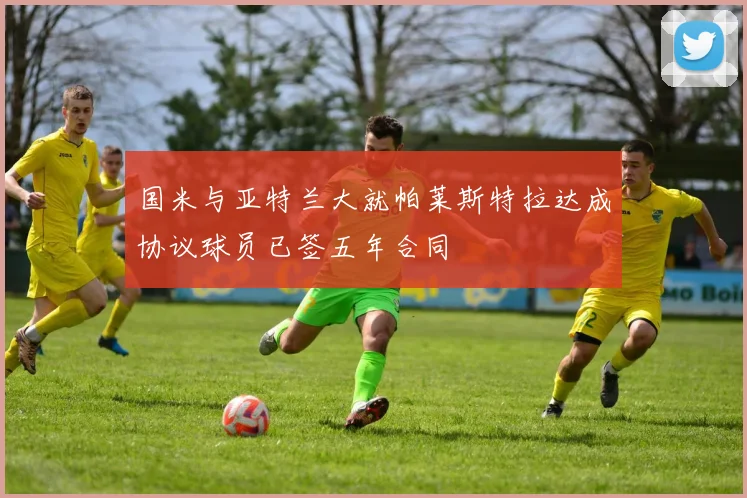 国米与亚特兰大就帕莱斯特拉达成协议球员已签五年合同