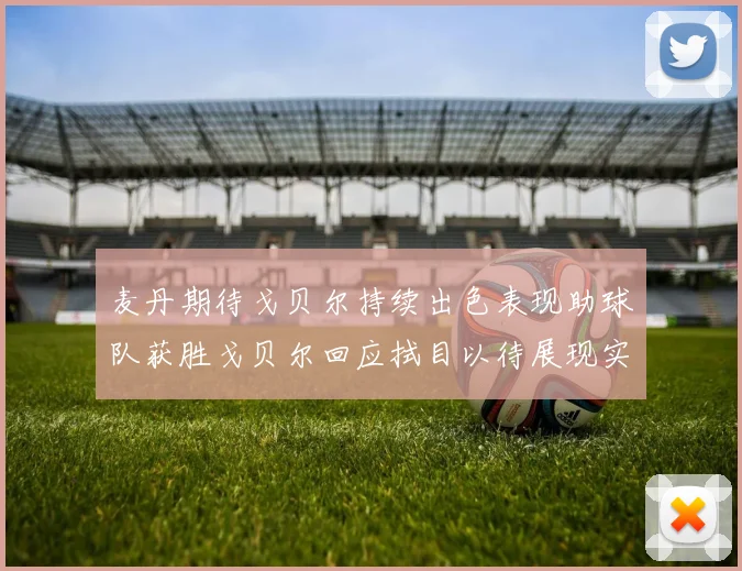 麦丹期待戈贝尔持续出色表现助球队获胜戈贝尔回应拭目以待展现实力