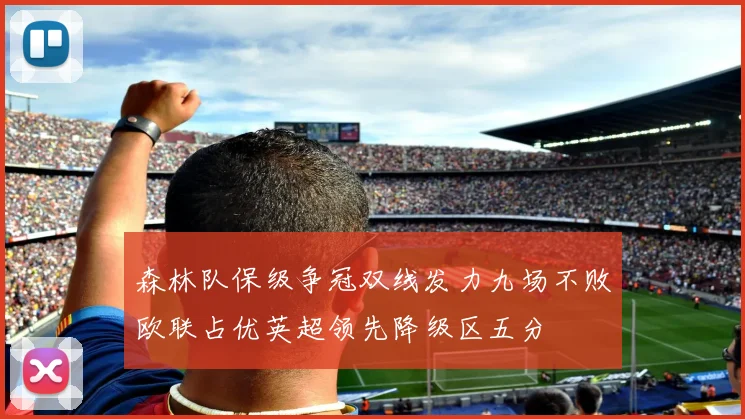 森林队保级争冠双线发力九场不败欧联占优英超领先降级区五分