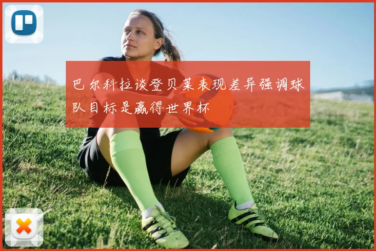 巴尔科拉谈登贝莱表现差异强调球队目标是赢得世界杯