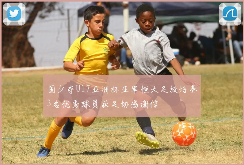 国少夺U17亚洲杯亚军恒大足校培养3名优秀球员获足协感谢信