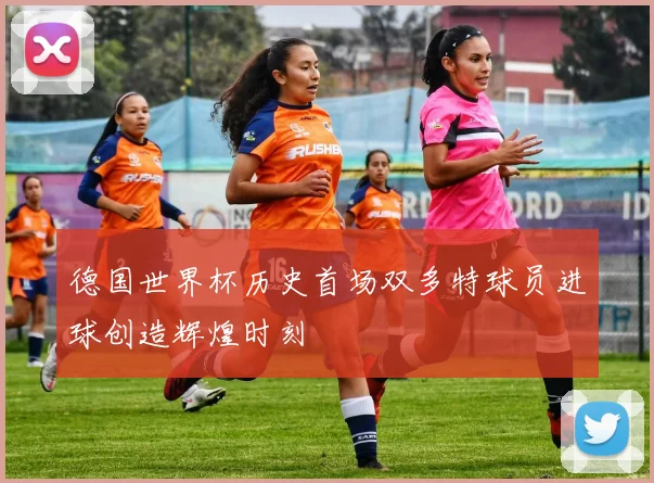 德国世界杯历史首场双多特球员进球创造辉煌时刻